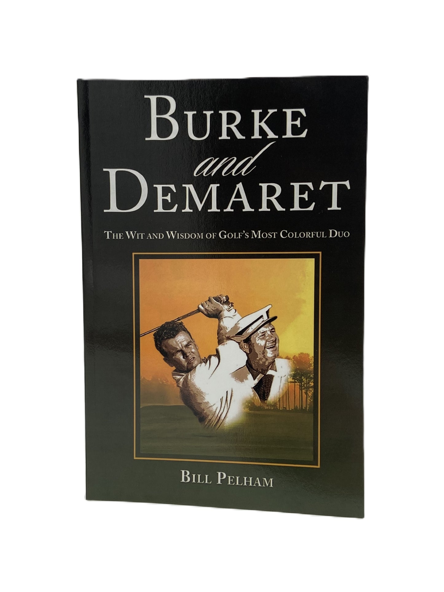 Burke and Demaret The Wit and Wisdom of Golf's Most Colorful Duo by Bill Pelham
